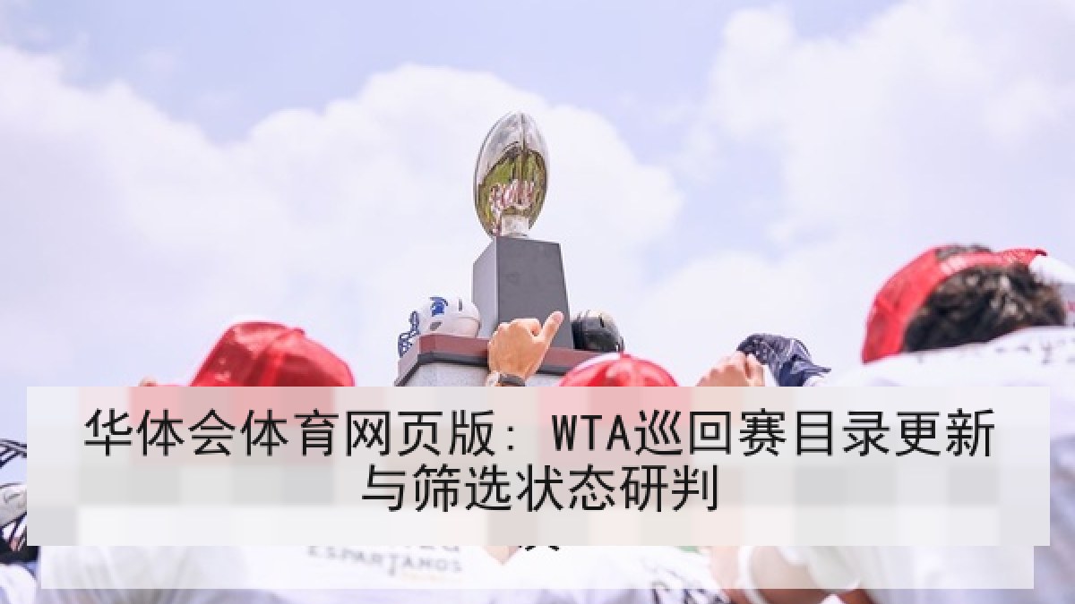 华体会体育网页版: WTA巡回赛目录更新与筛选状态研判