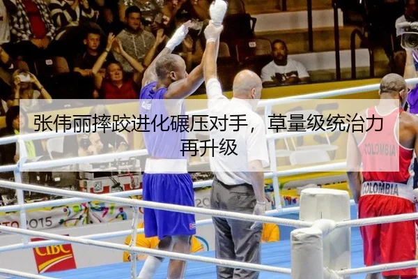 张伟丽摔跤进化碾压对手，草量级统治力再升级