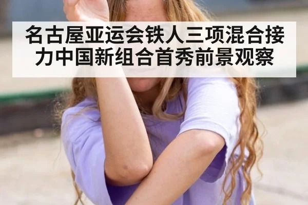 名古屋亚运会铁人三项混合接力中国新组合首秀前景观察
