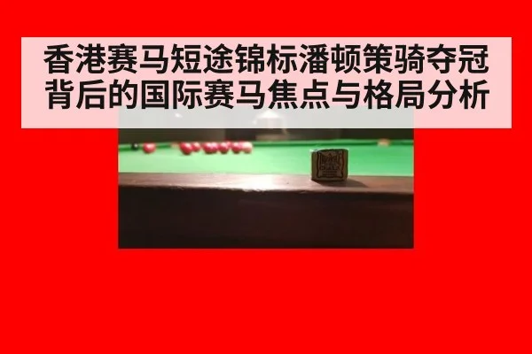 香港赛马短途锦标潘顿策骑夺冠背后的国际赛马焦点与格局分析
