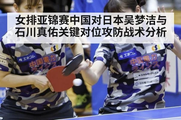 女排亚锦赛中国对日本吴梦洁与石川真佑关键对位攻防战术分析